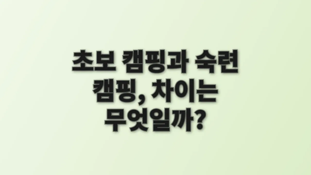 초보 캠핑과 숙련 캠핑, 차이는 무엇일까?
